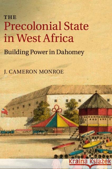 The Precolonial State in West Africa: Building Power in Dahomey Monroe, J. Cameron 9781107040182 CAMBRIDGE UNIVERSITY PRESS