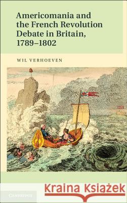 Americomania and the French Revolution Debate in Britain, 1789-1802 Wilhelmus Verhoeven Wil Verhoeven W. M. Verhoeven 9781107040199 Cambridge University Press