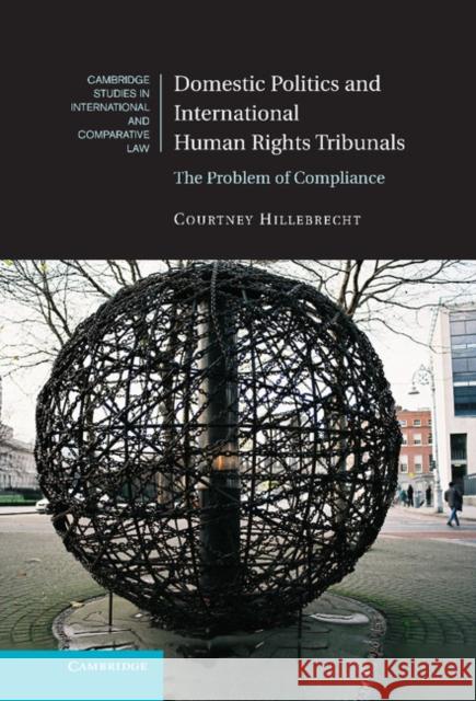 Domestic Politics and International Human Rights Tribunals: The Problem of Compliance Hillebrecht, Courtney 9781107040229 CAMBRIDGE UNIVERSITY PRESS