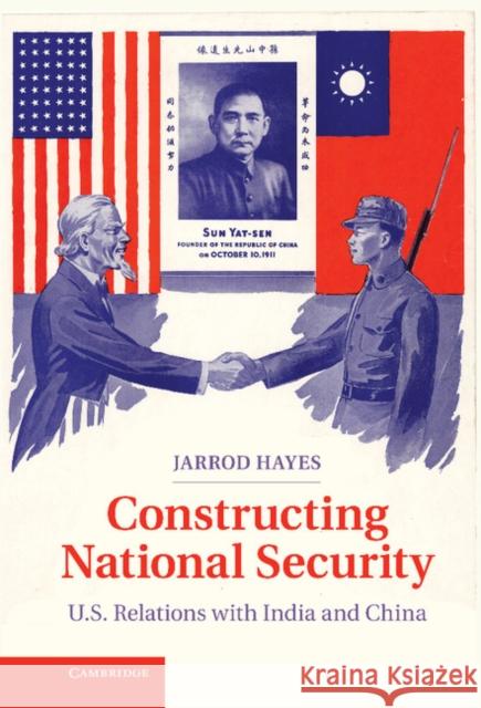 Constructing National Security: U.S. Relations with India and China Hayes, Jarrod 9781107040427 0