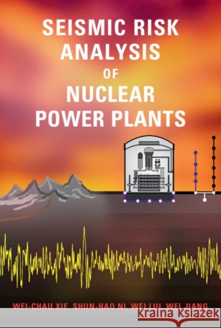 Seismic Risk Analysis of Nuclear Power Plants Wei-Chau Xie Shun-Hao Ni Wei Liu 9781107040465 Cambridge University Press