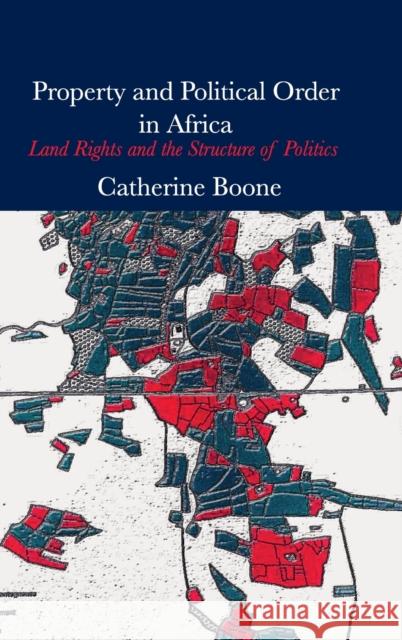 Property and Political Order in Africa: Land Rights and the Structure of Politics Boone, Catherine 9781107040694 Cambridge University Press