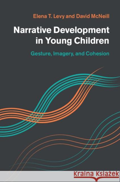 Narrative Development in Young Children: Gesture, Imagery, and Cohesion Elena Levy David McNeill 9781107041110