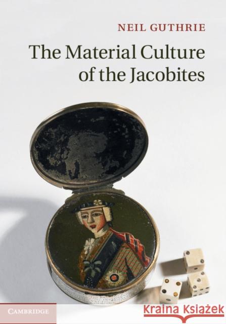 The Material Culture of the Jacobites Neil Guthrie 9781107041332