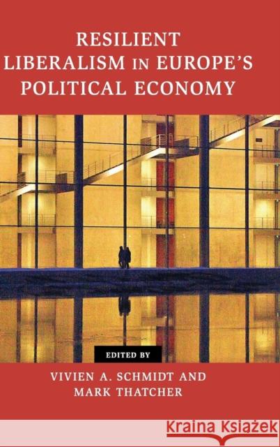 Resilient Liberalism in Europe's Political Economy Mark Thatcher Vivien A. Schmidt Mark Thatcher 9781107041530