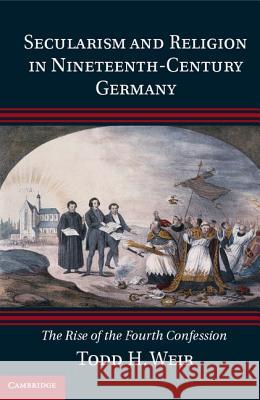 Secularism and Religion in Nineteenth-Century Germany: The Rise of the Fourth Confession Weir, Todd H. 9781107041561