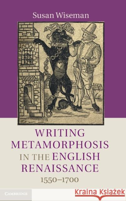 Writing Metamorphosis in the English Renaissance: 1550-1700 Wiseman, Susan 9781107041653