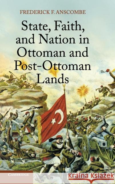 State, Faith, and Nation in Ottoman and Post-Ottoman Lands Frederick Anscombe 9781107042162