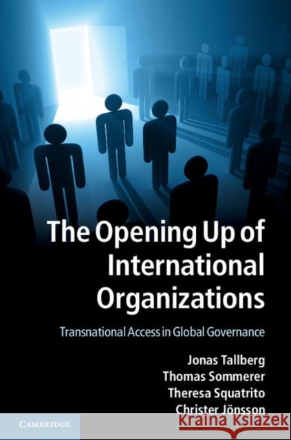 The Opening Up of International Organizations: Transnational Access in Global Governance Tallberg, Jonas 9781107042230 Cambridge University Press