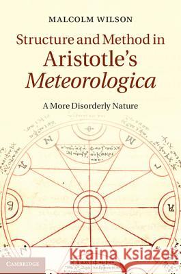 Structure and Method in Aristotle's Meteorologica: A More Disorderly Nature Wilson, Malcolm 9781107042575