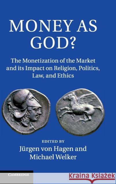 Money as God?: The Monetization of the Market and Its Impact on Religion, Politics, Law, and Ethics Hagen, Jürgen Von 9781107043008 Cambridge University Press