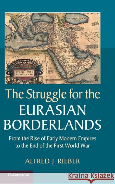 The Struggle for the Eurasian Borderlands: From the Rise of Early Modern Empires to the End of the First World War Rieber, Alfred J. 9781107043091