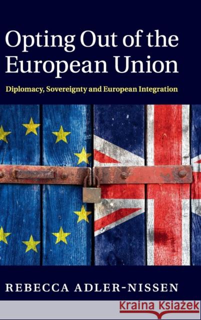 Opting Out of the European Union: Diplomacy, Sovereignty and European Integration Adler-Nissen, Rebecca 9781107043213