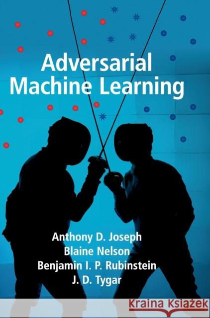 Adversarial Machine Learning Anthony D. Joseph Blaine Nelson Benjamin I. P. Rubinstein 9781107043466