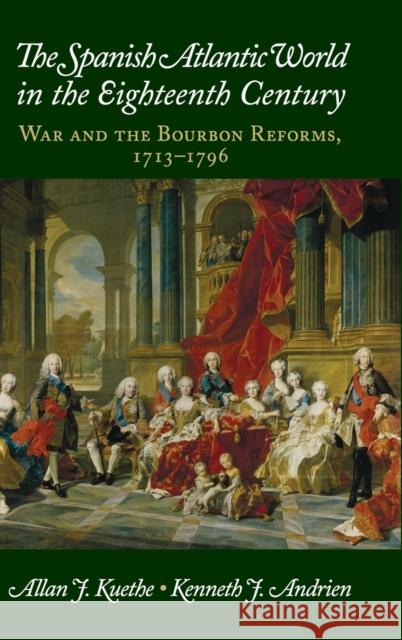 The Spanish Atlantic World in the Eighteenth Century: War and the Bourbon Reforms, 1713-1796 Kuethe, Allan J. 9781107043572 Cambridge University Press