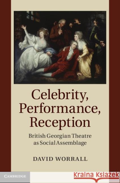 Celebrity, Performance, Reception: British Georgian Theatre as Social Assemblage Worrall, David 9781107043602