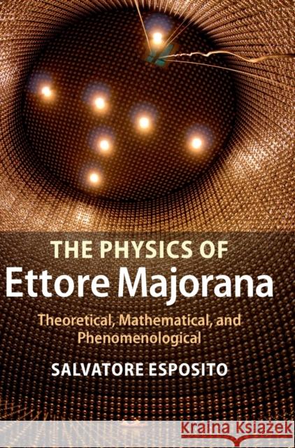 The Physics of Ettore Majorana: Theoretical, Mathematical, and Phenomenological Salvatore Esposito 9781107044029
