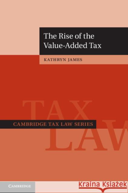 The Rise of the Value-Added Tax Kathryn James 9781107044128 Cambridge University Press