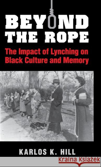 Beyond the Rope: The Impact of Lynching on Black Culture and Memory Hill, Karlos K. 9781107044135 Cambridge University Press