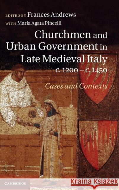 Churchmen and Urban Government in Late Medieval Italy, C.1200-C.1450: Cases and Contexts Andrews, Frances 9781107044265 Cambridge University Press