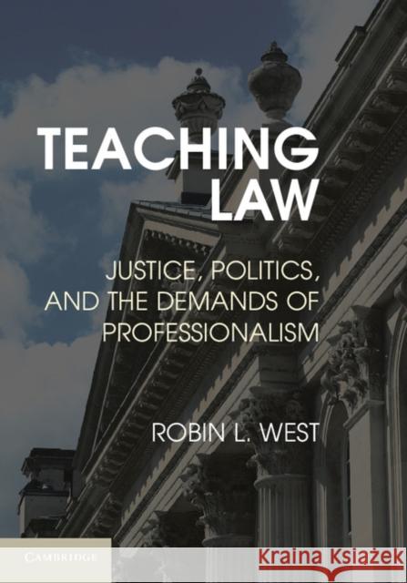 Teaching Law: Justice, Politics, and the Demands of Professionalism West, Robin L. 9781107044531