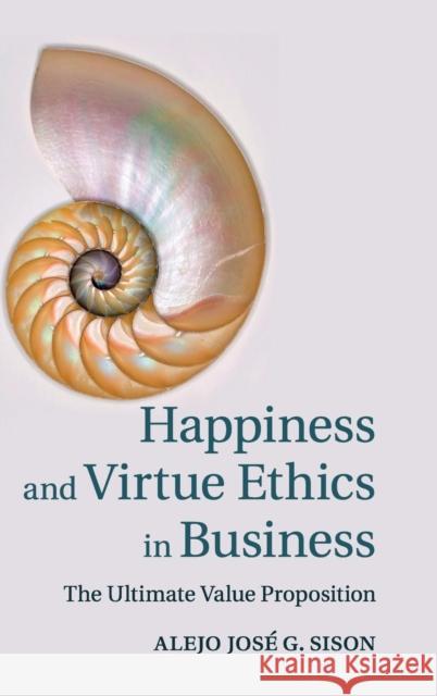 Happiness and Virtue Ethics in Business: The Ultimate Value Proposition Sison, Alejo José G. 9781107044630