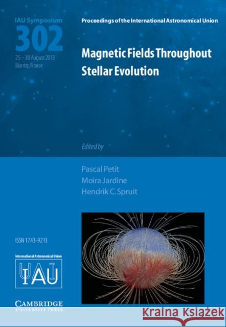 Magnetic Fields Throughout Stellar Evolution (Iau S302) Pascal Petit Moira Jardine Hendrik C. Spruit 9781107044982 Cambridge University Press