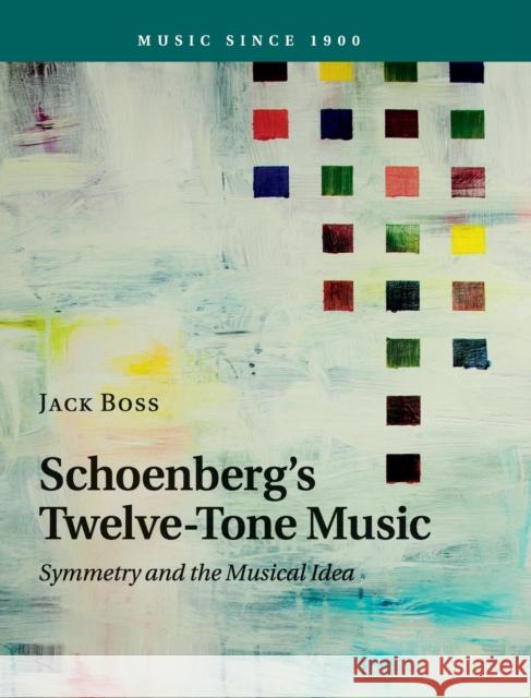 Schoenberg's Twelve-Tone Music: Symmetry and the Musical Idea Boss, Jack 9781107046863