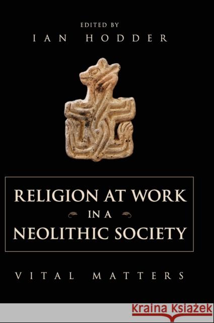 Religion at Work in a Neolithic Society: Vital Matters Hodder, Ian 9781107047334 Cambridge University Press