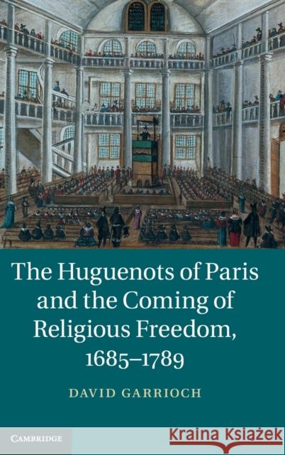 The Huguenots of Paris and the Coming of Religious Freedom, 1685-1789 David Garrioch   9781107047679 Cambridge University Press