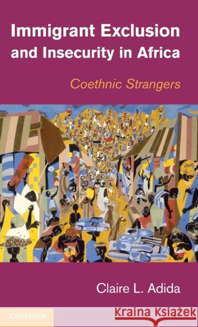 Immigrant Exclusion and Insecurity in Africa: Coethnic Strangers Adida, Claire L. 9781107047723