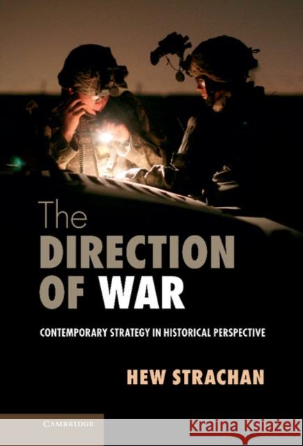 The Direction of War: Contemporary Strategy in Historical Perspective Strachan, Hew 9781107047853 Cambridge University Press