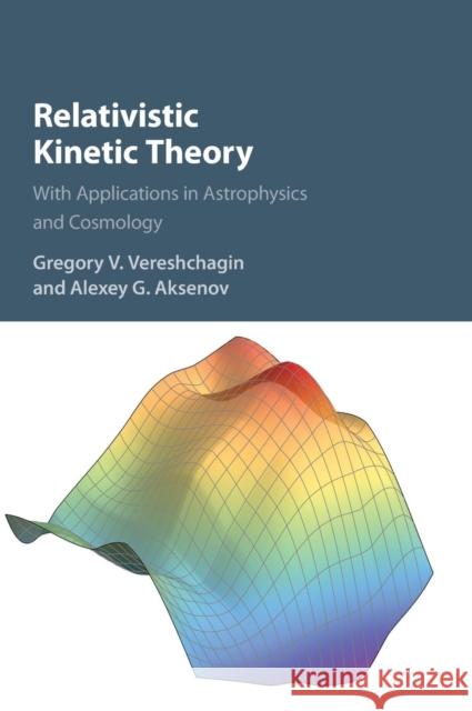 Relativistic Kinetic Theory: With Applications in Astrophysics and Cosmology Vereshchagin, Gregory V. 9781107048225