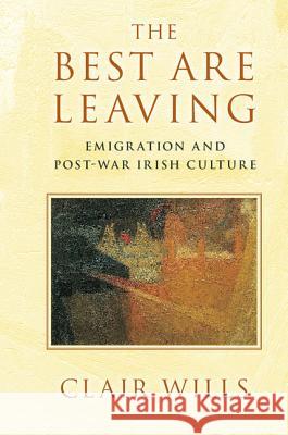 The Best Are Leaving: Emigration and Post-War Irish Culture Clair Wills 9781107048409