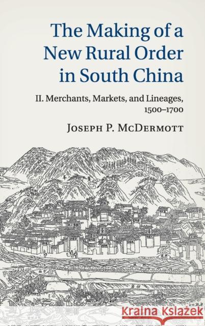 The Making of a New Rural Order in South China: Volume 2, Merchants, Markets, and Lineages, 1500-1700 McDermott, Joseph P. 9781107048515