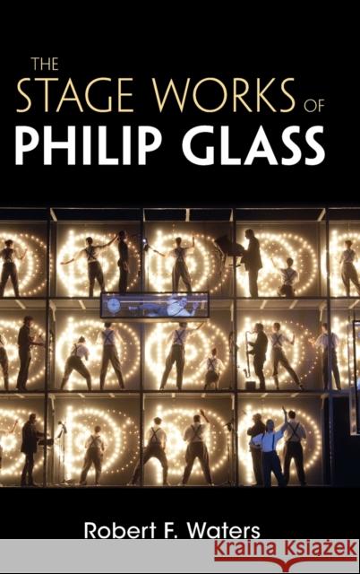 The Stage Works of Philip Glass Robert F. Waters (New Jersey Institute of Technology) 9781107049758