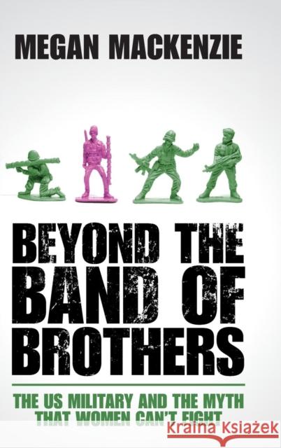 Beyond the Band of Brothers: The Us Military and the Myth That Women Can't Fight MacKenzie, Megan 9781107049765