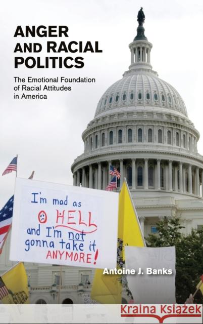 Anger and Racial Politics: The Emotional Foundation of Racial Attitudes in America Banks, Antoine J. 9781107049833 Cambridge University Press