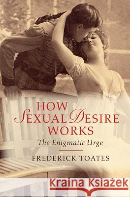 How Sexual Desire Works: The Enigmatic Urge Toates, Frederick 9781107050013