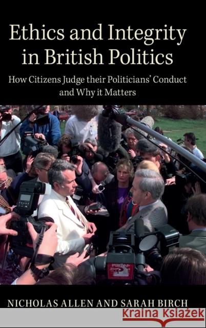 Ethics and Integrity in British Politics: How Citizens Judge Their Politicians' Conduct and Why It Matters Nicholas Allen Sarah Birch 9781107050501