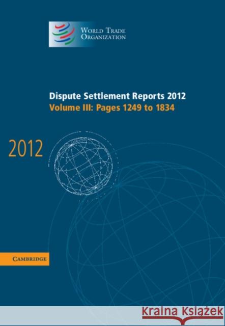 Dispute Settlement Reports 2012: Volume 3, Pages 1249-1834 World Trade Organization   9781107051201 Cambridge University Press