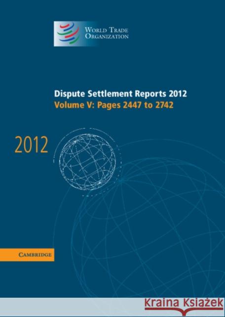 Dispute Settlement Reports 2012: Volume 5, Pages 2447–2742 World Trade Organization 9781107051256 Cambridge University Press