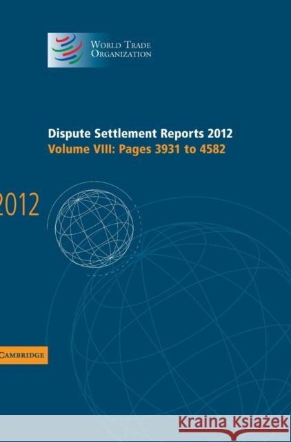 Dispute Settlement Reports 2012: Volume 8, Pages 3931-4582 World Trade Organization   9781107051393 Cambridge University Press