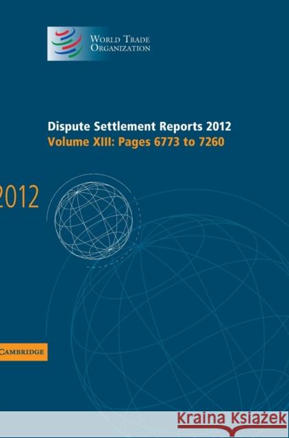 Dispute Settlement Reports 2012: Volume 13, Pages 6773-7260 World Trade Organization   9781107051546 Cambridge University Press