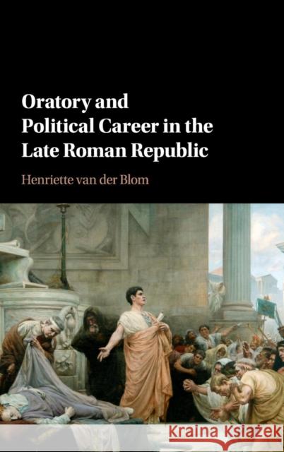 Oratory and Political Career in the Late Roman Republic Henriette Va Henriette Van Der Blom 9781107051935 Cambridge University Press