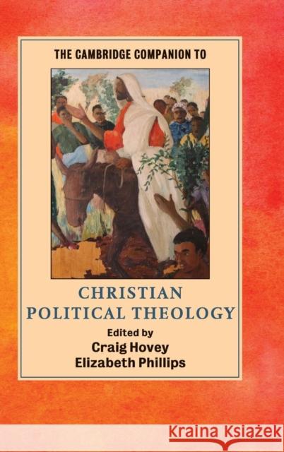 The Cambridge Companion to Christian Political Theology Craig Hovey Elizabeth Phillips 9781107052741