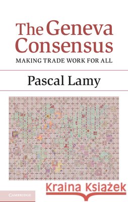 The Geneva Consensus: Making Trade Work for All Lamy, Pascal 9781107053069