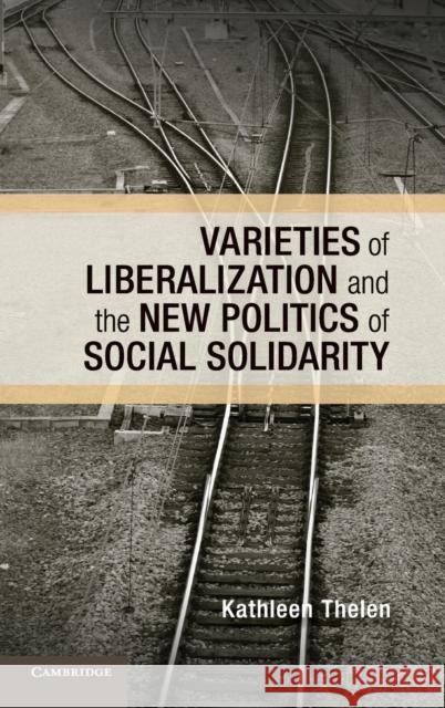 Varieties of Liberalization and the New Politics of Social Solidarity Kathleen Thelen 9781107053168