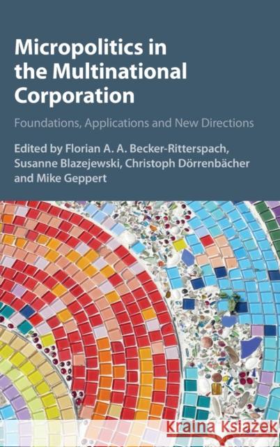 Micropolitics in the Multinational Corporation: Foundations, Applications and New Directions Becker-Ritterspach, Florian A. a. 9781107053670