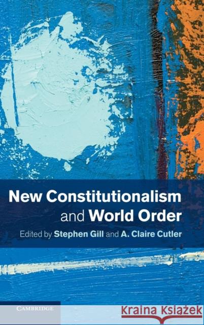 New Constitutionalism and World Order Stephen Gill & A Claire Cutler 9781107053694